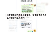 扶爱聊天软件怎么样安全吗（扶爱聊天软件怎么样安全吗是真的吗）