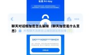 聊天对话框加密怎么解除（聊天加密是什么意思）