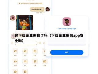 你下载企业密信了吗（下载企业密信app安全吗）