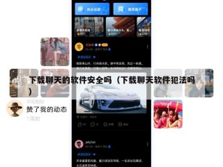下载聊天的软件安全吗（下载聊天软件犯法吗）