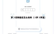 萝卜密聊最后怎么收网（卜萝卜萝蜜）