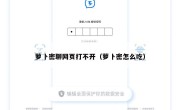 萝卜密聊网页打不开（萝卜密怎么吃）