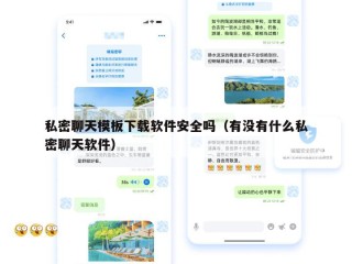 私密聊天模板下载软件安全吗（有没有什么私密聊天软件）