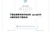 下载谷歌聊天软件安全吗（googlechat聊天软件下载安卓）