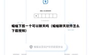 蝙蝠下载一个可以聊天吗（蝙蝠聊天软件怎么下载视频）