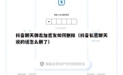 抖音聊天弹出加密友如何删除（抖音私密聊天说的话怎么删了）