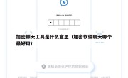 加密聊天工具是什么意思（加密软件聊天哪个最好用）