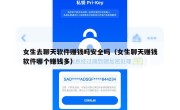 女生去聊天软件赚钱吗安全吗（女生聊天赚钱软件哪个赚钱多）