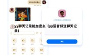 yy聊天记录能加密么（yy语音频道聊天记录）