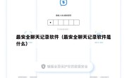 最安全聊天记录软件（最安全聊天记录软件是什么）