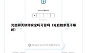 光启聊天软件安全吗可靠吗（光启技术是干嘛的）