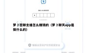萝卜密聊主播怎么赚钱的（萝卜聊天app是做什么的）