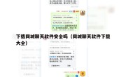 下载同城聊天软件安全吗（同城聊天软件下载大全）