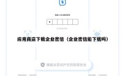 应用商店下载企业密信（企业密信能下载吗）