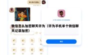 微信怎么加密聊天华为（华为手机单个微信聊天记录加密）
