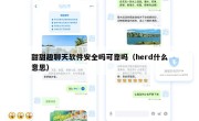 甜甜趣聊天软件安全吗可靠吗（herd什么意思）