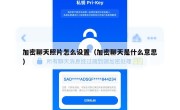 加密聊天照片怎么设置（加密聊天是什么意思）