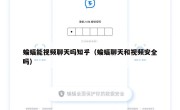 蝙蝠能视频聊天吗知乎（蝙蝠聊天和视频安全吗）