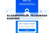 雪儿交友聊天软件安全吗（雪儿交友聊天软件安全吗可靠吗）