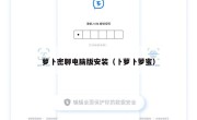 萝卜密聊电脑版安装（卜萝卜萝蜜）