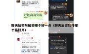 聊天加密与解密哪个好一点（聊天加密软件哪个最好用）