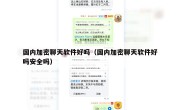 国内加密聊天软件好吗（国内加密聊天软件好吗安全吗）