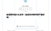 加密聊天是什么软件（加密软件聊天哪个最好用）