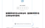蓝票聊天软件怎么样安全吗（蓝票聊天软件怎么样安全吗可靠吗）