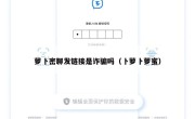 萝卜密聊发链接是诈骗吗（卜萝卜萝蜜）