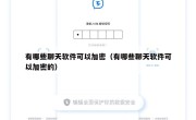有哪些聊天软件可以加密（有哪些聊天软件可以加密的）