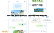 和一个人聊天记录加密（聊天记录可以加密吗）