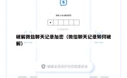 破解微信聊天记录加密（微信聊天记录如何破解）