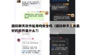 国际聊天软件能用吗安全吗（国际聊天工具最好的软件是什么?）