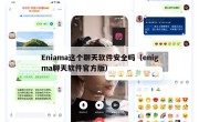Eniama这个聊天软件安全吗（enigma聊天软件官方版）