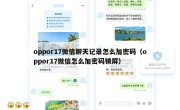 oppor17微信聊天记录怎么加密码（oppor17微信怎么加密码锁屏）
