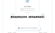 聊天加密安全软件（聊天加密码软件）
