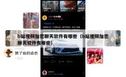 b站视频加密聊天软件有哪些（b站视频加密聊天软件有哪些）