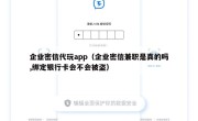 企业密信代玩app（企业密信兼职是真的吗,绑定银行卡会不会被盗）