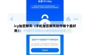 icy加密聊天（手机加密聊天软件哪个最好用）
