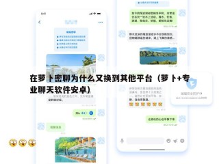 在萝卜密聊为什么又换到其他平台（萝卜+专业聊天软件安卓）