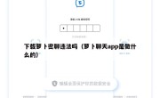 下载萝卜密聊违法吗（萝卜聊天app是做什么的）