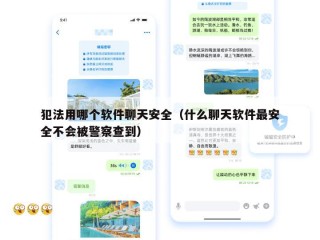 犯法用哪个软件聊天安全（什么聊天软件最安全不会被警察查到）