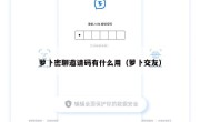 萝卜密聊邀请码有什么用（萝卜交友）