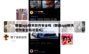 聊趣app聊天软件安全吗（聊趣app聊天软件安全吗可靠吗）